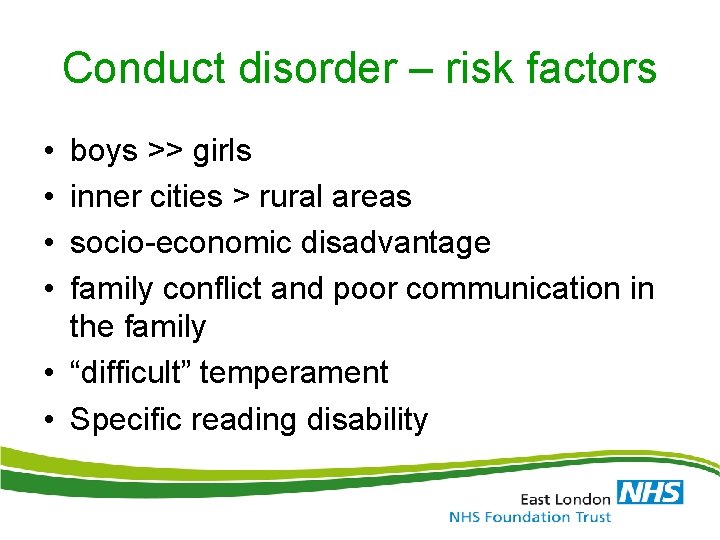 Conduct disorder – risk factors • • boys >> girls inner cities > rural Conduct disorder – risk factors • • boys >> girls inner cities > rural