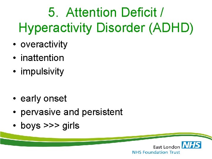5. Attention Deficit / Hyperactivity Disorder (ADHD) • overactivity • inattention • impulsivity • 5. Attention Deficit / Hyperactivity Disorder (ADHD) • overactivity • inattention • impulsivity •
