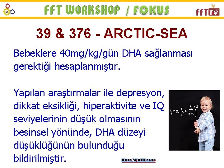 39 & 376 - ARCTIC-SEA Bebeklere 40 mg/kg/gün DHA sağlanması gerektiği hesaplanmıştır. Yapılan araştırmalar