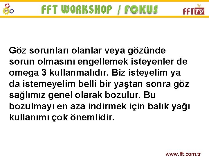 Göz sorunları olanlar veya gözünde sorun olmasını engellemek isteyenler de omega 3 kullanmalıdır. Biz