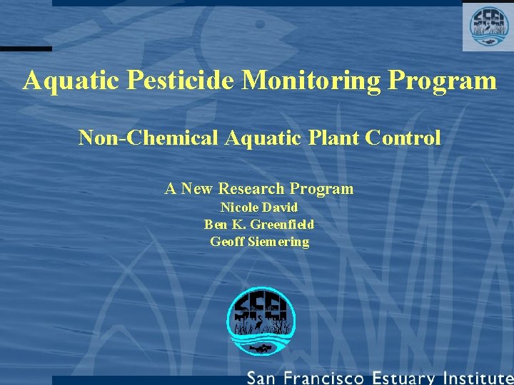 Aquatic Pesticide Monitoring Program Non-Chemical Aquatic Plant Control A New Research Program Nicole David