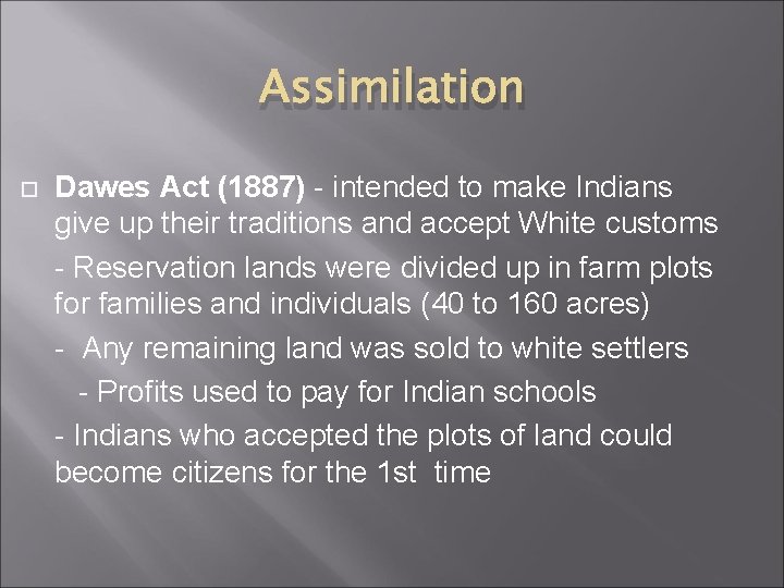 Assimilation Dawes Act (1887) - intended to make Indians give up their traditions and