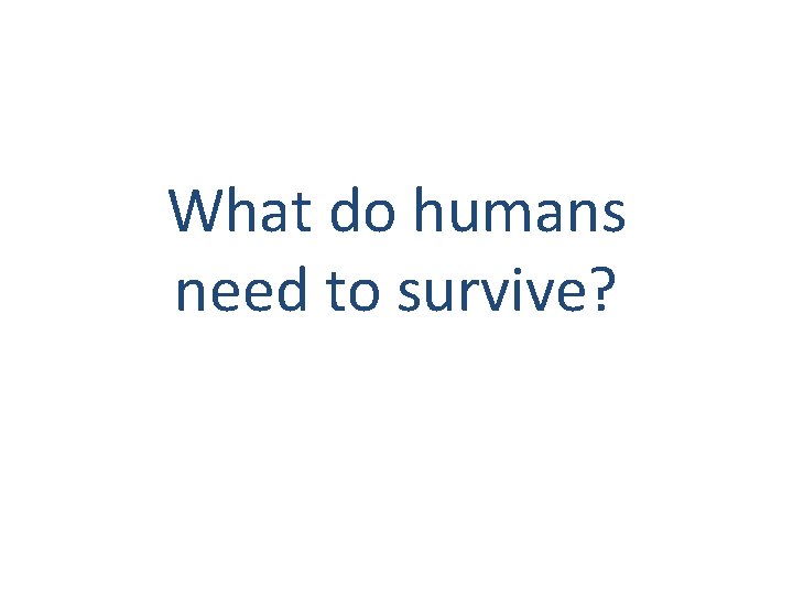 What do humans need to survive? 