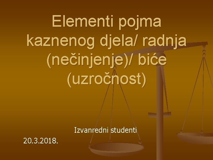 Elementi pojma kaznenog djela/ radnja (nečinjenje)/ biće (uzročnost) Izvanredni studenti 20. 3. 2018. 