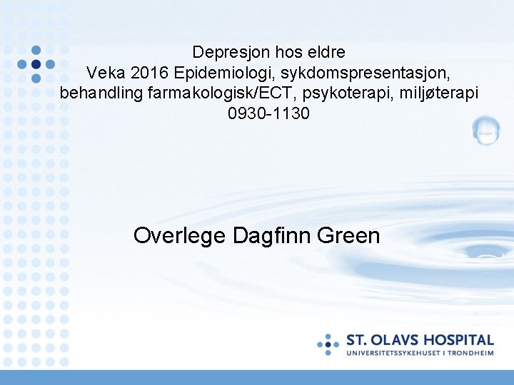 Depresjon hos eldre Veka 2016 Epidemiologi, sykdomspresentasjon, behandling farmakologisk/ECT, psykoterapi, miljøterapi 0930 1130 Overlege