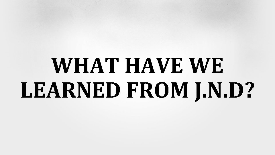 WHAT HAVE WE LEARNED FROM J. N. D? 