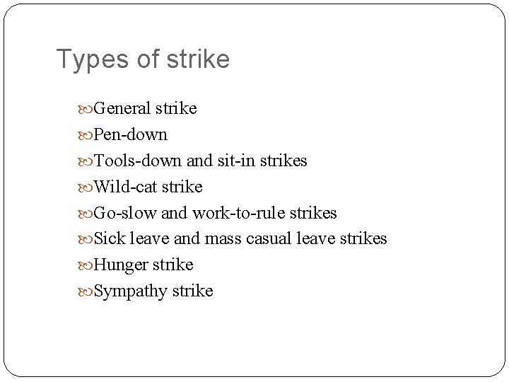 Types of strike General strike Pen-down Tools-down and sit-in strikes Wild-cat strike Go-slow and
