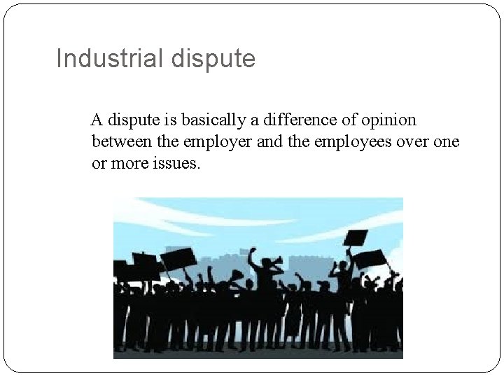 Industrial dispute A dispute is basically a difference of opinion between the employer and