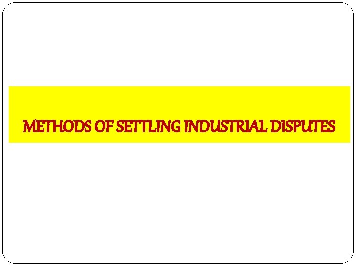 METHODS OF SETTLING INDUSTRIAL DISPUTES 