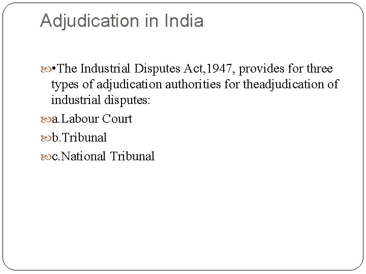 Adjudication in India • The Industrial Disputes Act, 1947, provides for three types of
