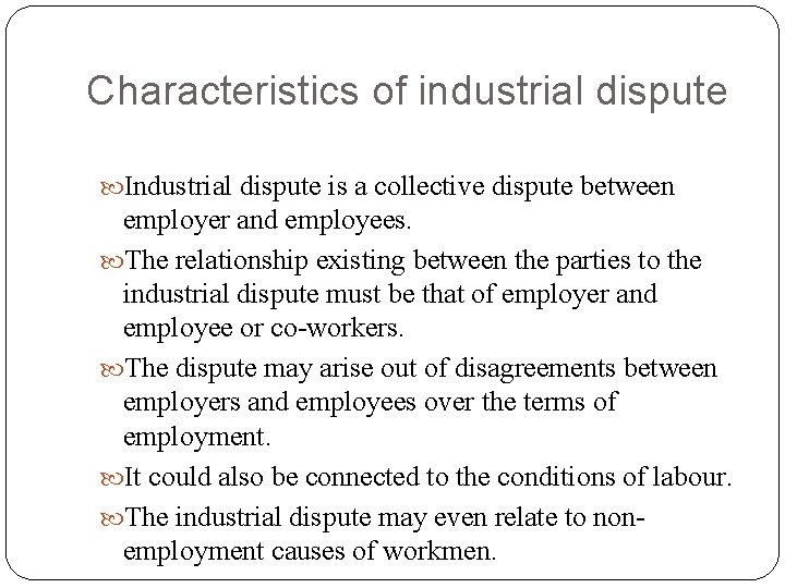 Characteristics of industrial dispute Industrial dispute is a collective dispute between employer and employees.