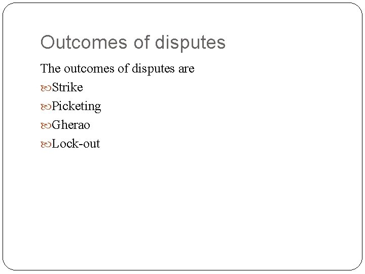 Outcomes of disputes The outcomes of disputes are Strike Picketing Gherao Lock-out 