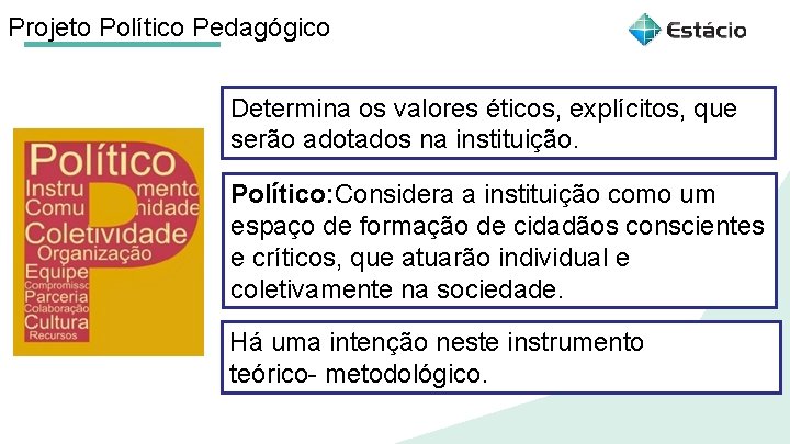 Projeto Político Pedagógico Determina os valores éticos, explícitos, que serão adotados na instituição. Político: