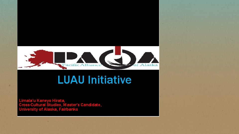 LUAU Initiative Limala’u Kaneyo Hirata, Cross-Cultural Studies, Master’s Candidate, University of Alaska, Fairbanks 