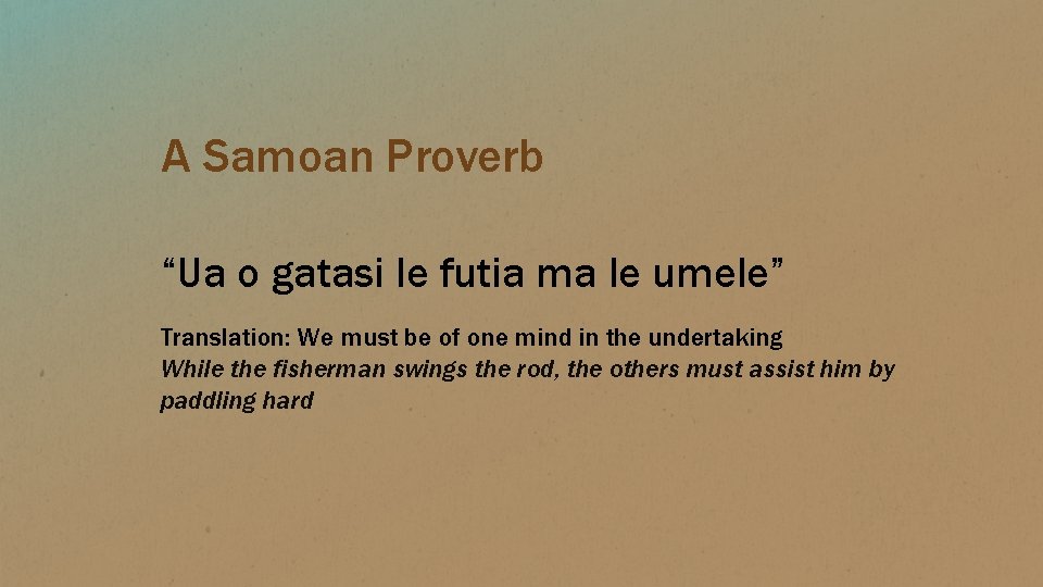 A Samoan Proverb “Ua o gatasi le futia ma le umele” Translation: We must