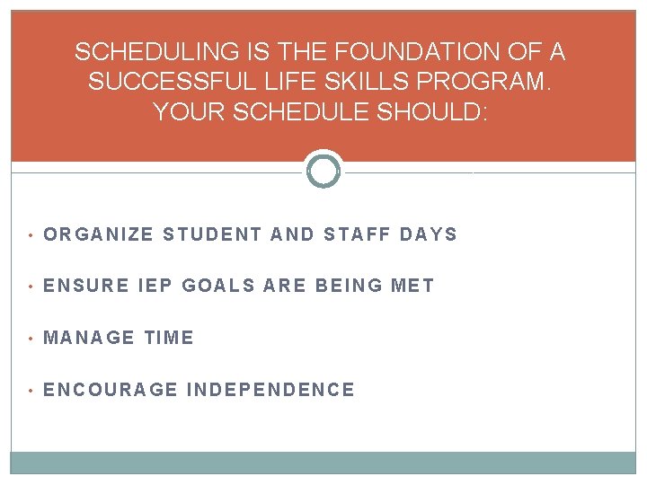 SCHEDULING IS THE FOUNDATION OF A SUCCESSFUL LIFE SKILLS PROGRAM. YOUR SCHEDULE SHOULD: •