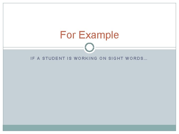For Example IF A STUDENT IS WORKING ON SIGHT WORDS… 