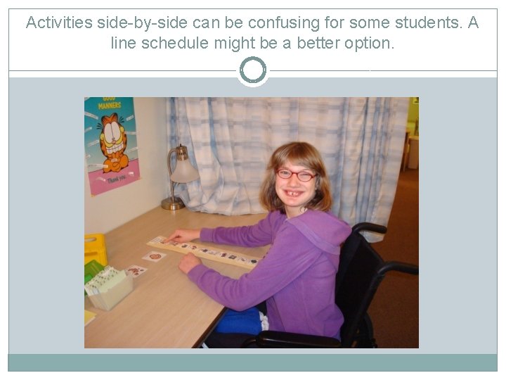 Activities side-by-side can be confusing for some students. A line schedule might be a