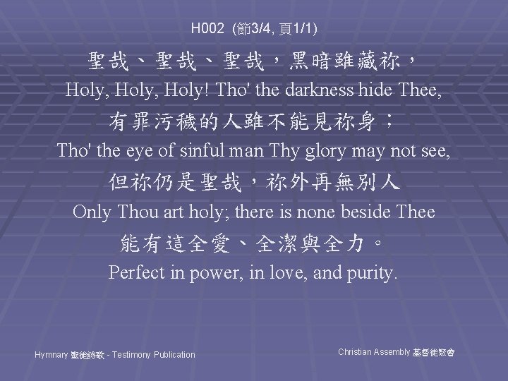 H 002 (節3/4, 頁1/1) 聖哉、聖哉、聖哉，黑暗雖藏祢， Holy, Holy! Tho' the darkness hide Thee, 有罪污穢的人雖不能見祢身； Tho'