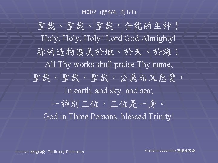 H 002 (節4/4, 頁1/1) 聖哉、聖哉、聖哉，全能的主神！ Holy, Holy! Lord God Almighty! 祢的造物讚美於地、於天、於海； All Thy works