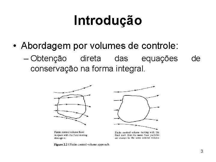 Introdução • Abordagem por volumes de controle: – Obtenção direta das equações conservação na