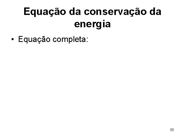 Equação da conservação da energia • Equação completa: 35 