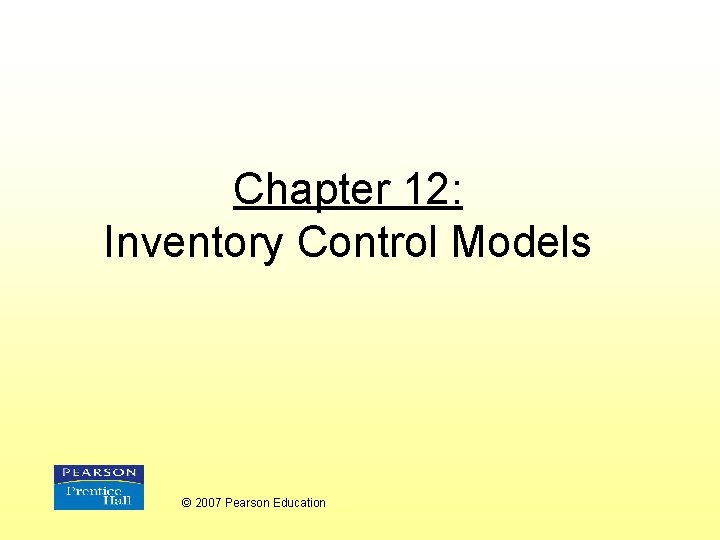 Chapter 12: Inventory Control Models © 2007 Pearson Education 