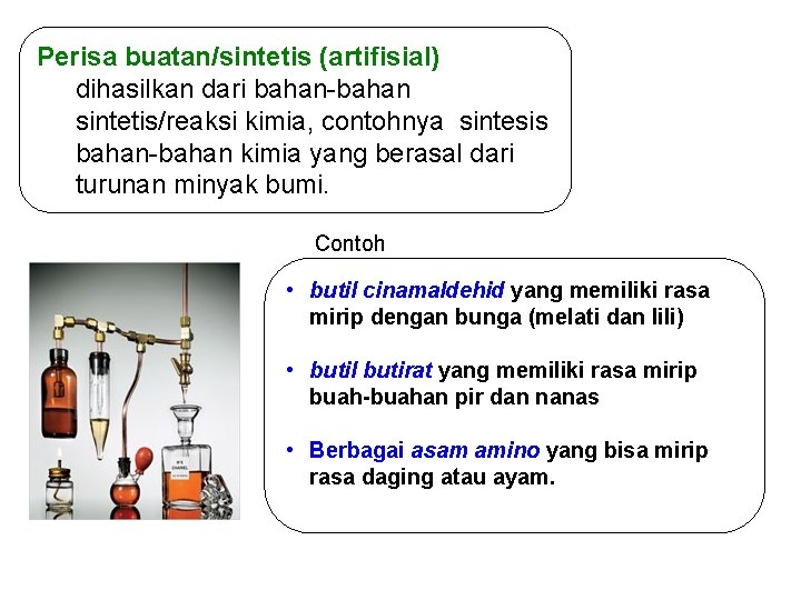 Perisa buatan/sintetis (artifisial) dihasilkan dari bahan-bahan sintetis/reaksi kimia, contohnya sintesis bahan-bahan kimia yang berasal