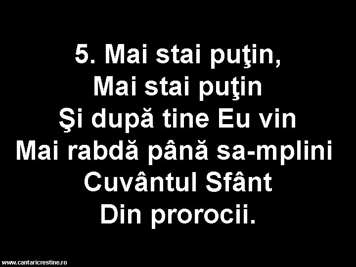 5. Mai stai puţin, Mai stai puţin Şi după tine Eu vin Mai rabdă