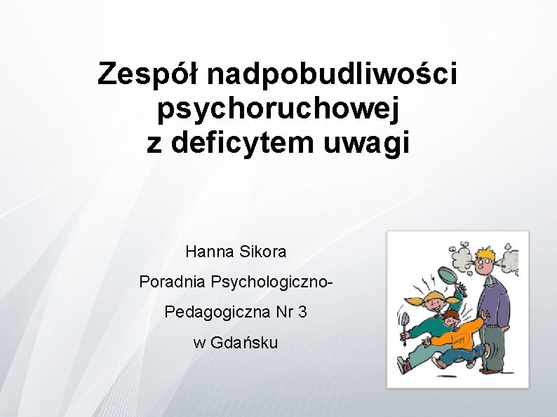 Zespół nadpobudliwości psychoruchowej z deficytem uwagi Hanna Sikora Poradnia Psychologiczno. Pedagogiczna Nr 3 w