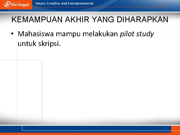 KEMAMPUAN AKHIR YANG DIHARAPKAN • Mahasiswa mampu melakukan pilot study untuk skripsi. 