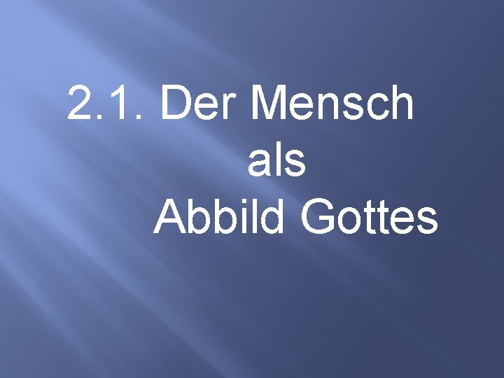 2. 1. Der Mensch als Abbild Gottes 