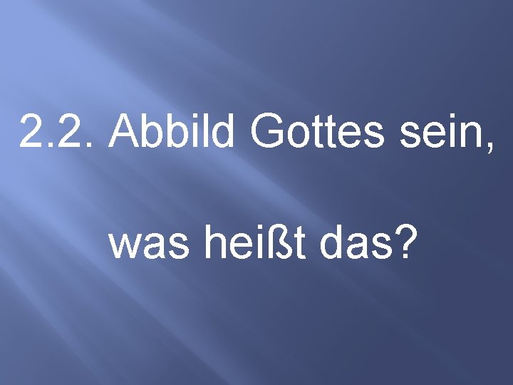 2. 2. Abbild Gottes sein, was heißt das? 