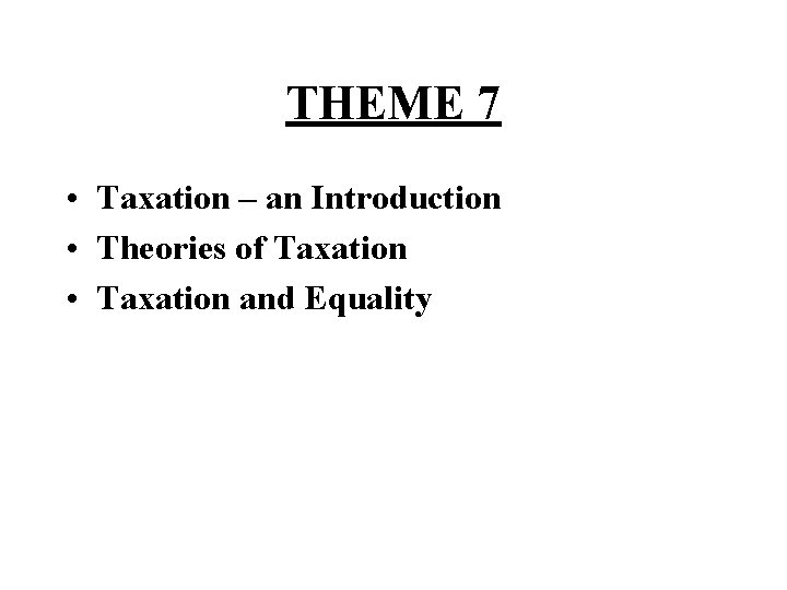 THEME 7 • Taxation – an Introduction • Theories of Taxation • Taxation and