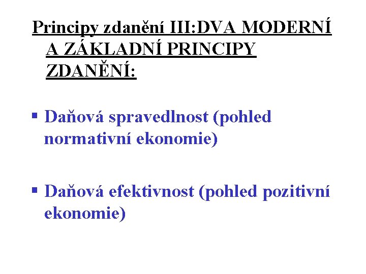 Principy zdanění III: DVA MODERNÍ A ZÁKLADNÍ PRINCIPY ZDANĚNÍ: § Daňová spravedlnost (pohled normativní