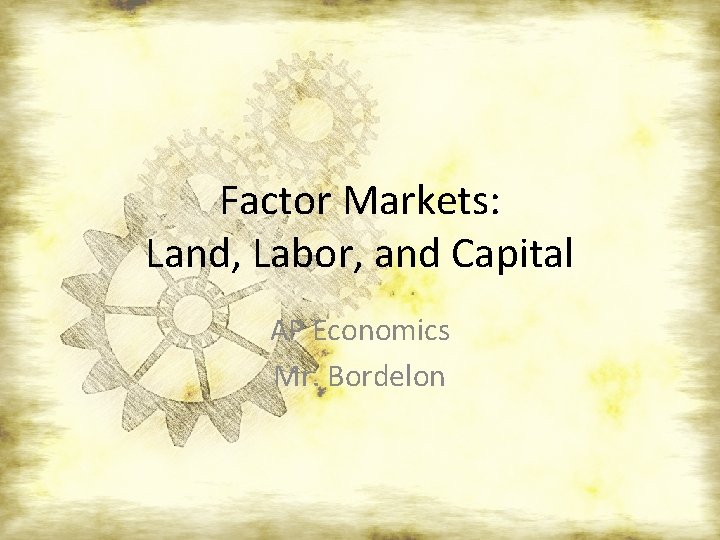 Factor Markets: Land, Labor, and Capital AP Economics Mr. Bordelon 