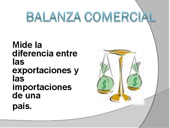 Mide la diferencia entre las exportaciones y las importaciones de una país. 