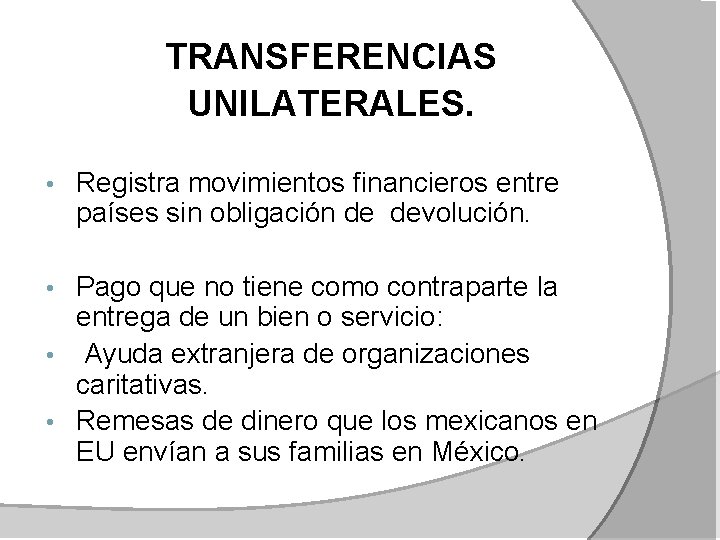 TRANSFERENCIAS UNILATERALES. • Registra movimientos financieros entre países sin obligación de devolución. Pago que