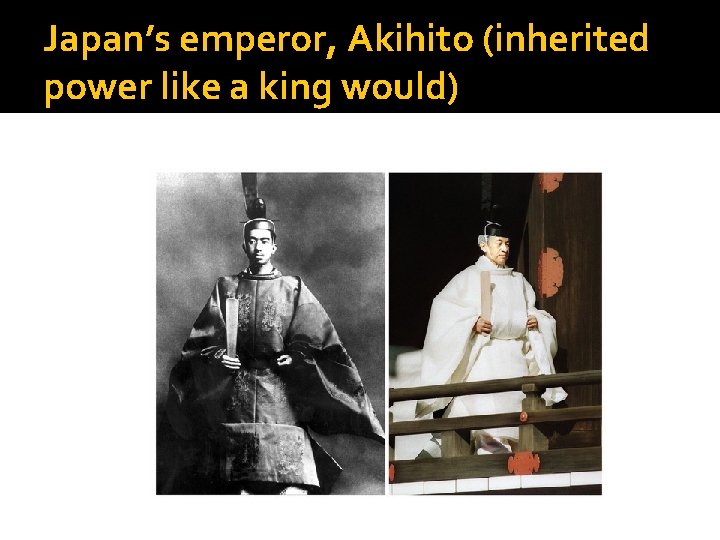 Japan’s emperor, Akihito (inherited power like a king would) 