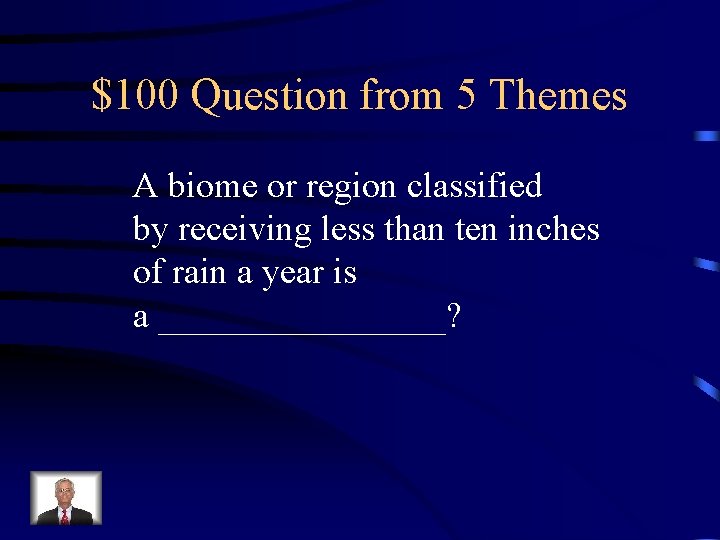 $100 Question from 5 Themes A biome or region classified by receiving less than $100 Question from 5 Themes A biome or region classified by receiving less than