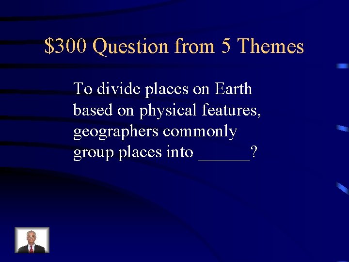 $300 Question from 5 Themes To divide places on Earth based on physical features, $300 Question from 5 Themes To divide places on Earth based on physical features,