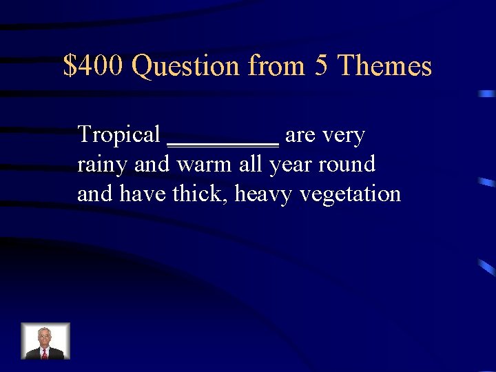$400 Question from 5 Themes Tropical _____ are very rainy and warm all year $400 Question from 5 Themes Tropical _____ are very rainy and warm all year
