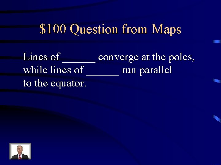 $100 Question from Maps Lines of ______ converge at the poles, while lines of $100 Question from Maps Lines of ______ converge at the poles, while lines of