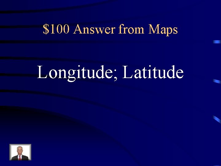 $100 Answer from Maps Longitude; Latitude $100 Answer from Maps Longitude; Latitude