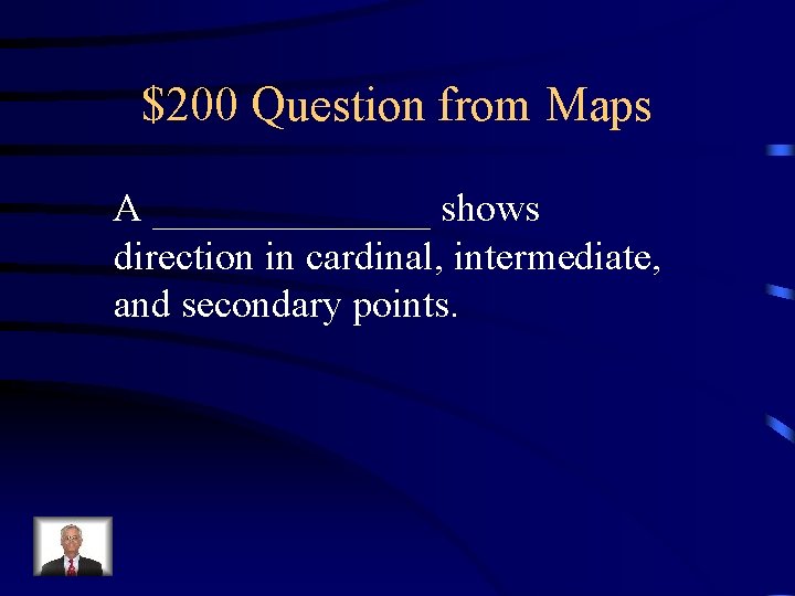 $200 Question from Maps A _______ shows direction in cardinal, intermediate, and secondary points. $200 Question from Maps A _______ shows direction in cardinal, intermediate, and secondary points.