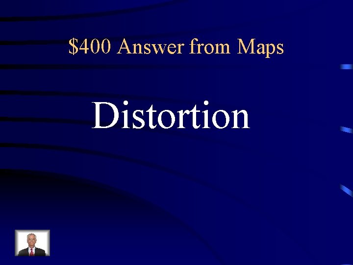 $400 Answer from Maps Distortion $400 Answer from Maps Distortion