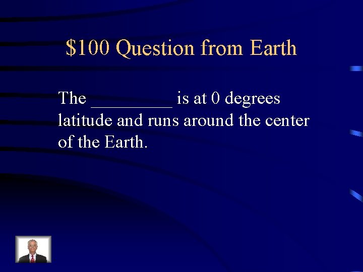 $100 Question from Earth The _____ is at 0 degrees latitude and runs around $100 Question from Earth The _____ is at 0 degrees latitude and runs around