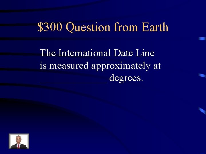 $300 Question from Earth The International Date Line is measured approximately at _______ degrees. $300 Question from Earth The International Date Line is measured approximately at _______ degrees.