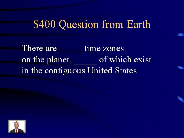 $400 Question from Earth There are _____ time zones on the planet, _____ of $400 Question from Earth There are _____ time zones on the planet, _____ of