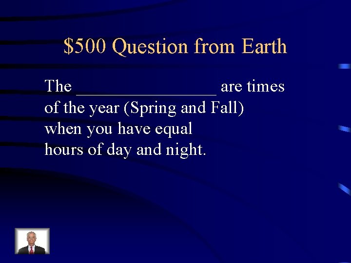$500 Question from Earth The ________ are times of the year (Spring and Fall) $500 Question from Earth The ________ are times of the year (Spring and Fall)